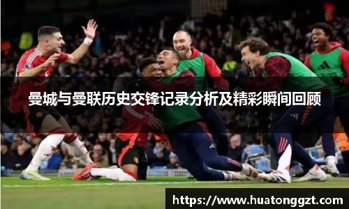 曼城与曼联历史交锋记录分析及精彩瞬间回顾