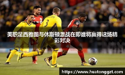 美职足西雅图与休斯顿激战在即谁将赢得这场精彩对决